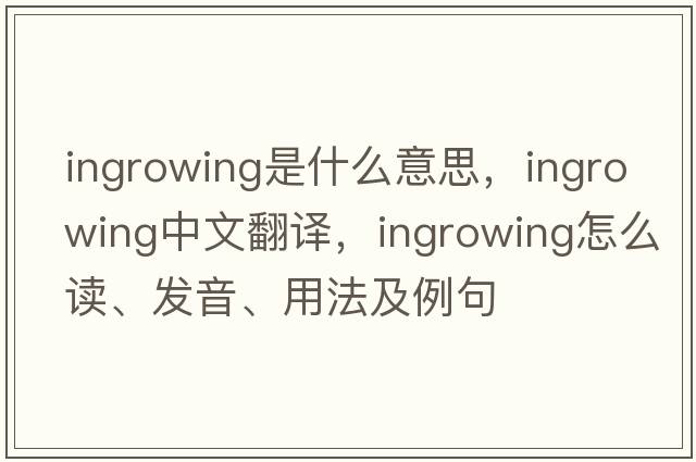 ingrowing是什么意思，ingrowing中文翻譯，ingrowing怎么讀、發(fā)音、用法及例句