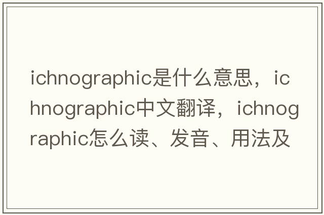 ichnographic是什么意思，ichnographic中文翻譯，ichnographic怎么讀、發(fā)音、用法及例句