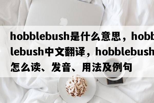 hobblebush是什么意思，hobblebush中文翻譯，hobblebush怎么讀、發(fā)音、用法及例句