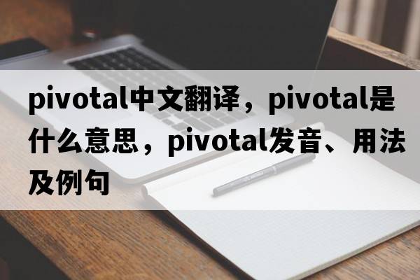 pivotal中文翻譯，pivotal是什么意思，pivotal發(fā)音、用法及例句