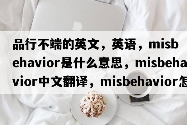 品行不端的英文，英語(yǔ)，misbehavior是什么意思，misbehavior中文翻譯，misbehavior怎么讀、發(fā)音、用法及例句