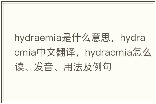 hydraemia是什么意思，hydraemia中文翻譯，hydraemia怎么讀、發(fā)音、用法及例句