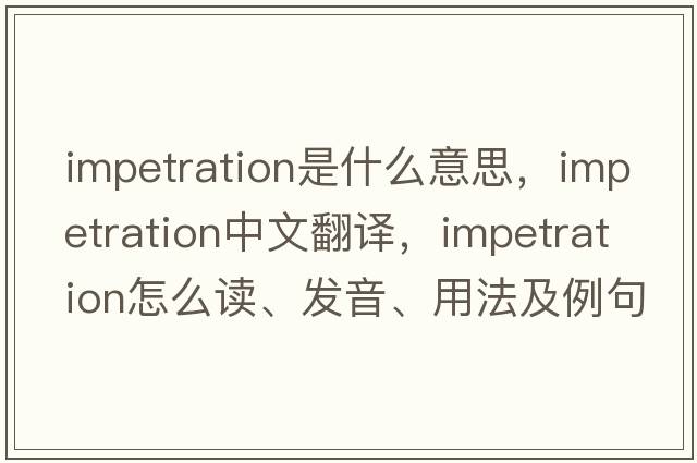 impetration是什么意思，impetration中文翻譯，impetration怎么讀、發(fā)音、用法及例句