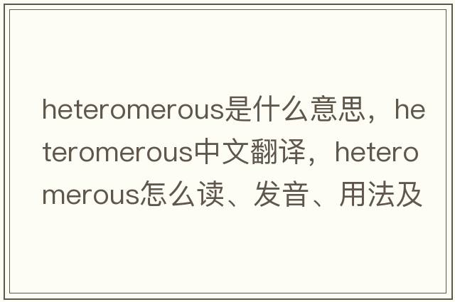 heteromerous是什么意思，heteromerous中文翻譯，heteromerous怎么讀、發(fā)音、用法及例句