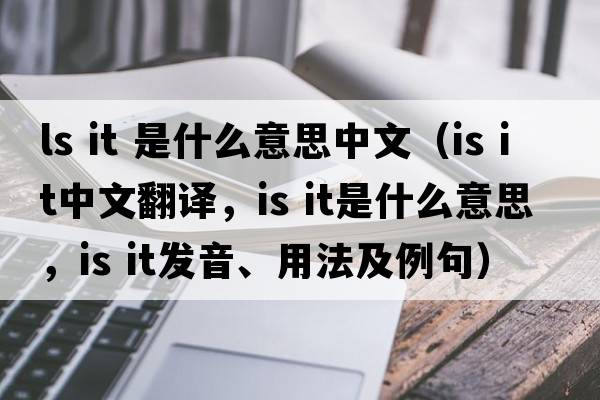 ls it 是什么意思中文（is it中文翻譯，is it是什么意思，is it發(fā)音、用法及例句）