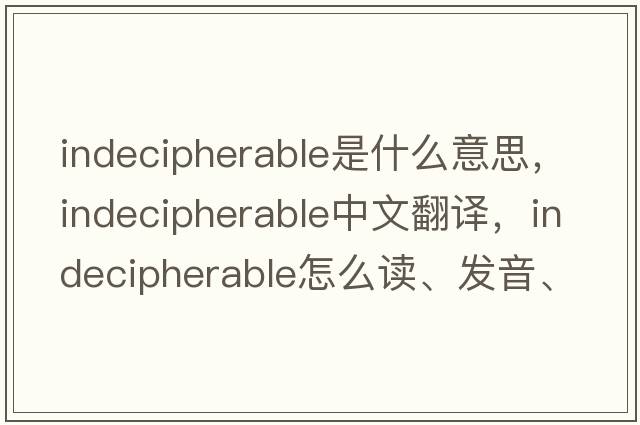 indecipherable是什么意思，indecipherable中文翻譯，indecipherable怎么讀、發(fā)音、用法及例句