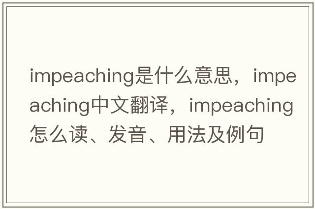 impeaching是什么意思，impeaching中文翻譯，impeaching怎么讀、發(fā)音、用法及例句