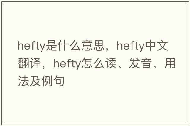 hefty是什么意思，hefty中文翻譯，hefty怎么讀、發(fā)音、用法及例句