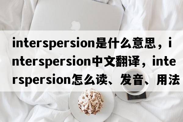interspersion是什么意思，interspersion中文翻譯，interspersion怎么讀、發(fā)音、用法及例句