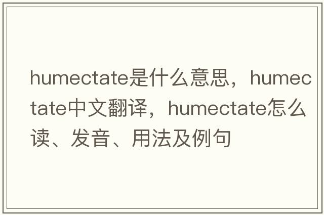 humectate是什么意思，humectate中文翻譯，humectate怎么讀、發(fā)音、用法及例句