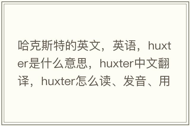 哈克斯特的英文，英語(yǔ)，Huxter是什么意思，Huxter中文翻譯，Huxter怎么讀、發(fā)音、用法及例句