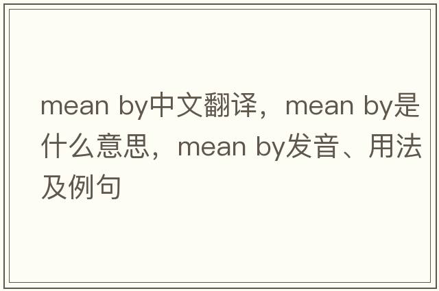 mean by中文翻譯，mean by是什么意思，mean by發(fā)音、用法及例句