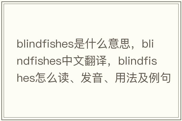 blindfishes是什么意思，blindfishes中文翻譯，blindfishes怎么讀、發(fā)音、用法及例句