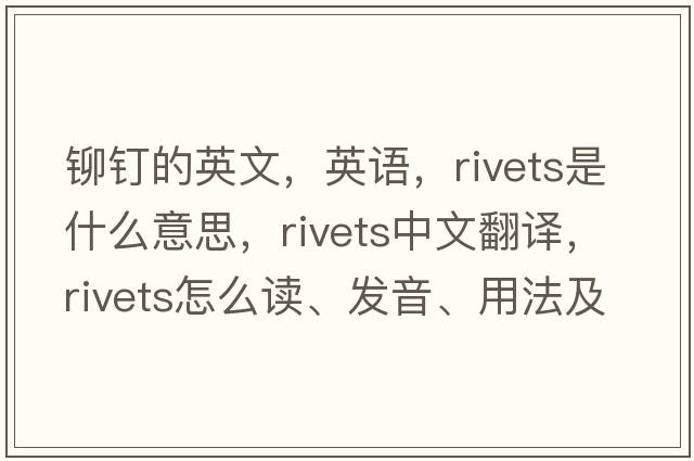 鉚釘的英文，英語(yǔ)，rivets是什么意思，rivets中文翻譯，rivets怎么讀、發(fā)音、用法及例句