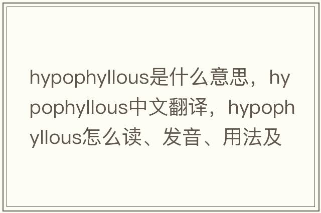 hypophyllous是什么意思，hypophyllous中文翻譯，hypophyllous怎么讀、發(fā)音、用法及例句