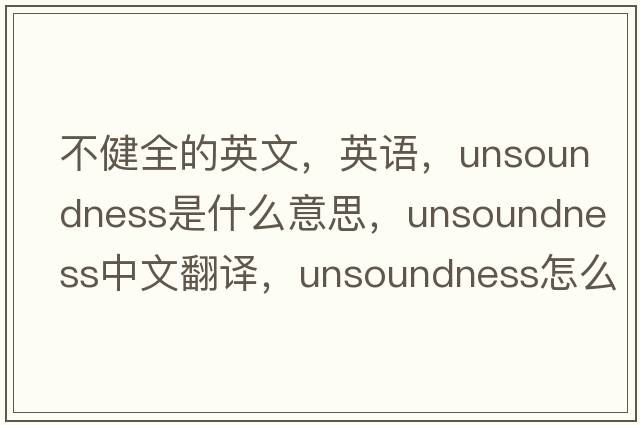 不健全的英文，英語(yǔ)，unsoundness是什么意思，unsoundness中文翻譯，unsoundness怎么讀、發(fā)音、用法及例句