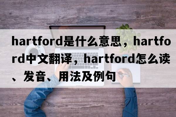 Hartford是什么意思，Hartford中文翻譯，Hartford怎么讀、發(fā)音、用法及例句