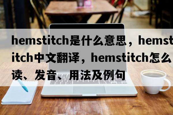 hemstitch是什么意思，hemstitch中文翻譯，hemstitch怎么讀、發(fā)音、用法及例句