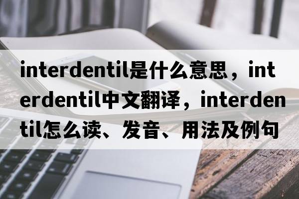 interdentil是什么意思，interdentil中文翻譯，interdentil怎么讀、發(fā)音、用法及例句
