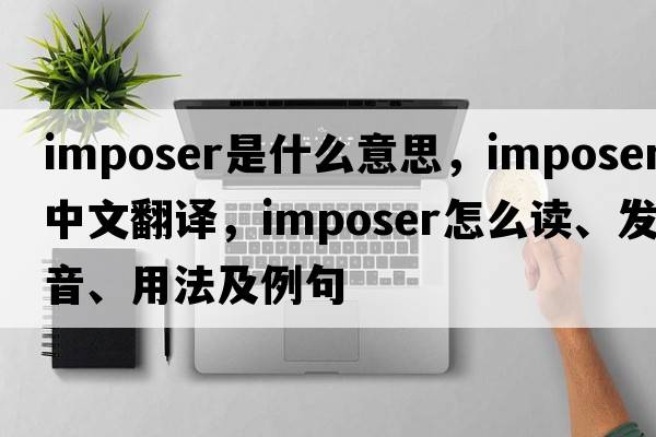 imposer是什么意思，imposer中文翻譯，imposer怎么讀、發(fā)音、用法及例句