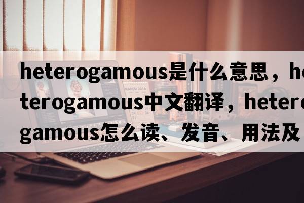 heterogamous是什么意思，heterogamous中文翻譯，heterogamous怎么讀、發(fā)音、用法及例句