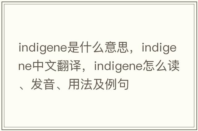 indigene是什么意思，indigene中文翻譯，indigene怎么讀、發(fā)音、用法及例句