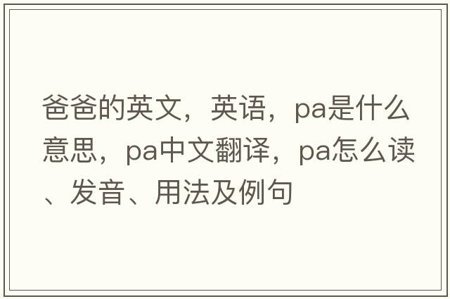 爸爸的英文，英語(yǔ)，pa是什么意思，pa中文翻譯，pa怎么讀、發(fā)音、用法及例句