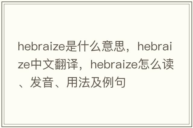Hebraize是什么意思，Hebraize中文翻譯，Hebraize怎么讀、發(fā)音、用法及例句