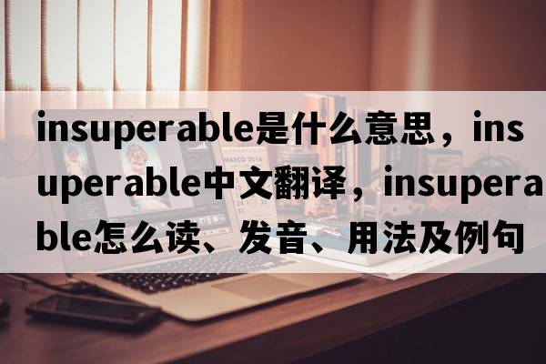 insuperable是什么意思，insuperable中文翻譯，insuperable怎么讀、發(fā)音、用法及例句