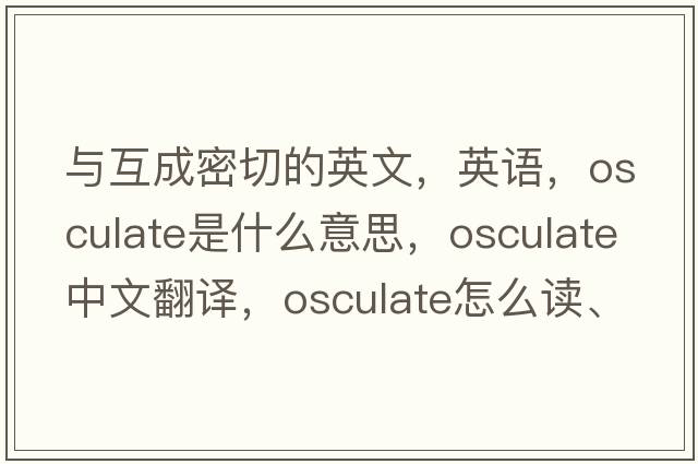 與互成密切的英文，英語(yǔ)，osculate是什么意思，osculate中文翻譯，osculate怎么讀、發(fā)音、用法及例句