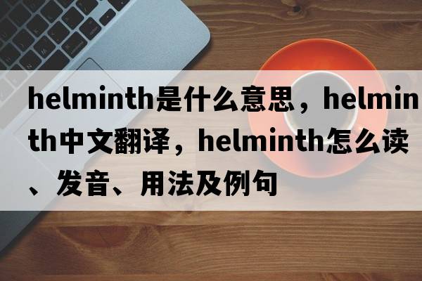 helminth是什么意思，helminth中文翻譯，helminth怎么讀、發(fā)音、用法及例句