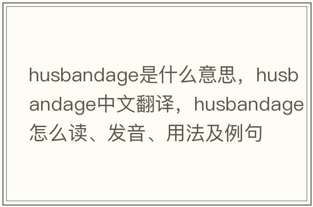husbandage是什么意思，husbandage中文翻譯，husbandage怎么讀、發(fā)音、用法及例句