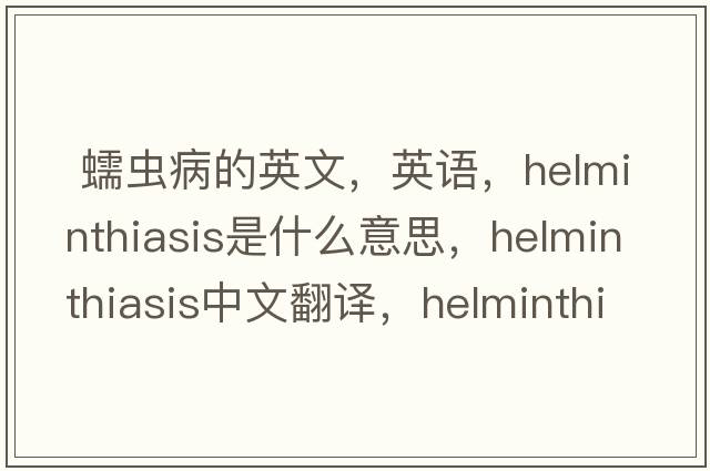  蠕蟲(chóng)病的英文，英語(yǔ)，helminthiasis是什么意思，helminthiasis中文翻譯，helminthiasis怎么讀、發(fā)音、用法及例句