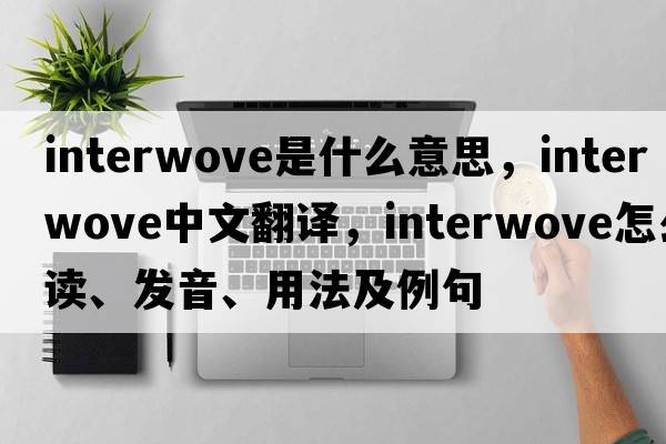 interwove是什么意思，interwove中文翻譯，interwove怎么讀、發(fā)音、用法及例句