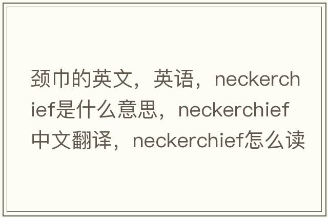 頸巾的英文，英語(yǔ)，neckerchief是什么意思，neckerchief中文翻譯，neckerchief怎么讀、發(fā)音、用法及例句