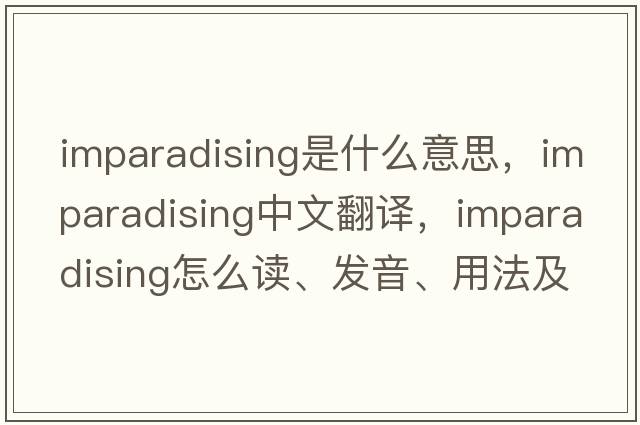 imparadising是什么意思，imparadising中文翻譯，imparadising怎么讀、發(fā)音、用法及例句