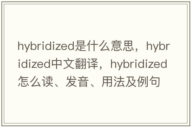 hybridized是什么意思，hybridized中文翻譯，hybridized怎么讀、發(fā)音、用法及例句