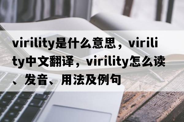 virility是什么意思，virility中文翻譯，virility怎么讀、發(fā)音、用法及例句