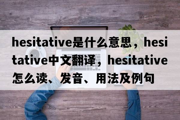 hesitative是什么意思，hesitative中文翻譯，hesitative怎么讀、發(fā)音、用法及例句