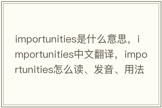 importunities是什么意思，importunities中文翻譯，importunities怎么讀、發(fā)音、用法及例句