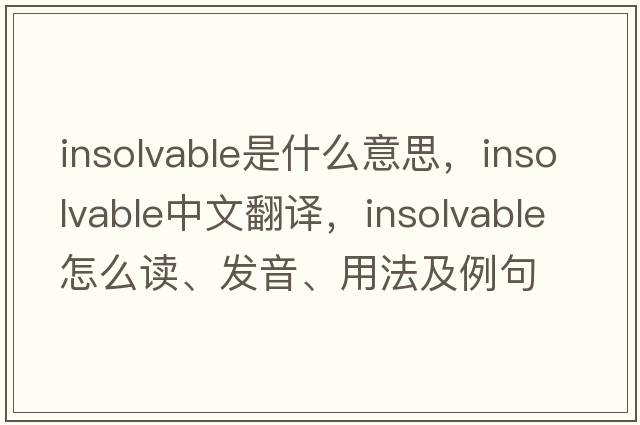 insolvable是什么意思，insolvable中文翻譯，insolvable怎么讀、發(fā)音、用法及例句