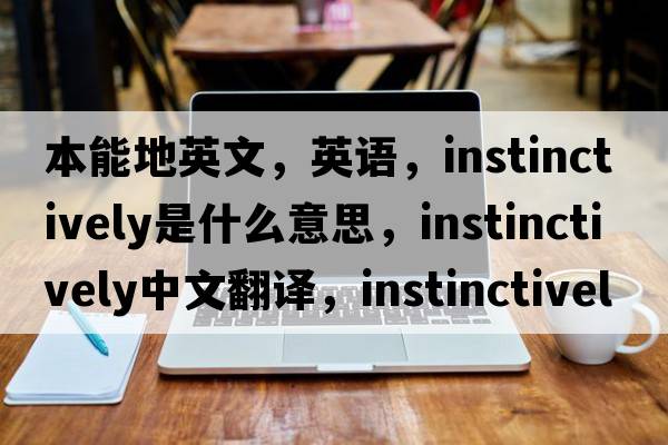 本能地英文，英語(yǔ)，instinctively是什么意思，instinctively中文翻譯，instinctively怎么讀、發(fā)音、用法及例句