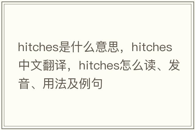 hitches是什么意思，hitches中文翻譯，hitches怎么讀、發(fā)音、用法及例句