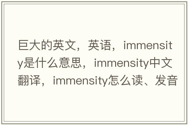 巨大的英文，英語(yǔ)，immensity是什么意思，immensity中文翻譯，immensity怎么讀、發(fā)音、用法及例句