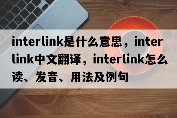 interlink是什么意思，interlink中文翻譯，interlink怎么讀、發(fā)音、用法及例句