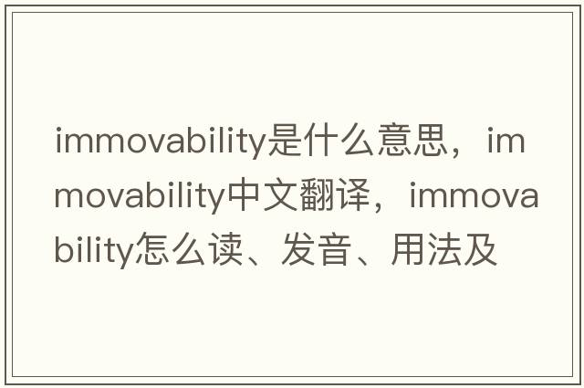 immovability是什么意思，immovability中文翻譯，immovability怎么讀、發(fā)音、用法及例句