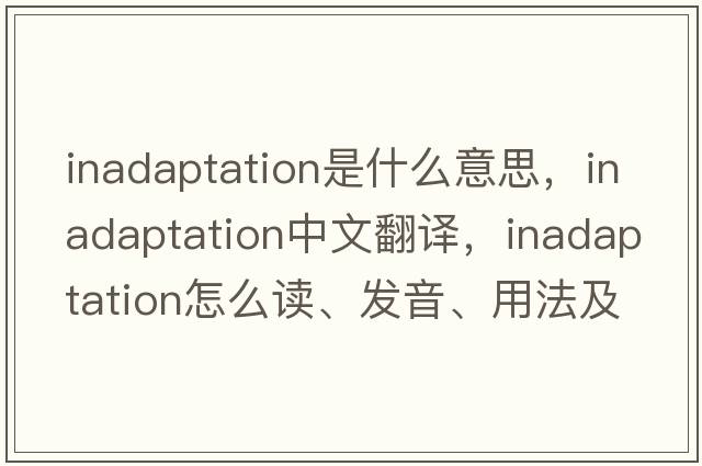 inadaptation是什么意思，inadaptation中文翻譯，inadaptation怎么讀、發(fā)音、用法及例句