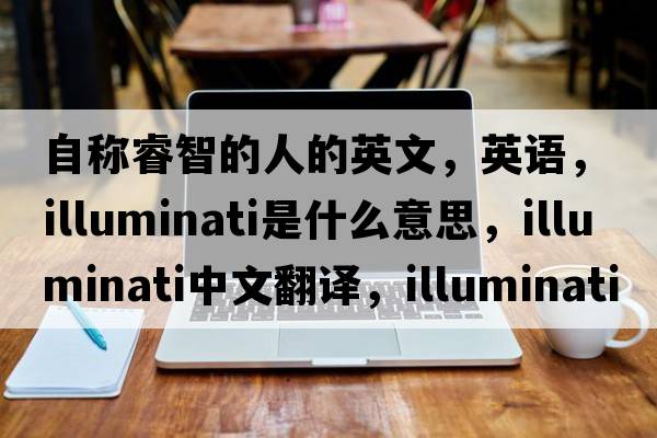 自稱(chēng)睿智的人的英文，英語(yǔ)，illuminati是什么意思，illuminati中文翻譯，illuminati怎么讀、發(fā)音、用法及例句