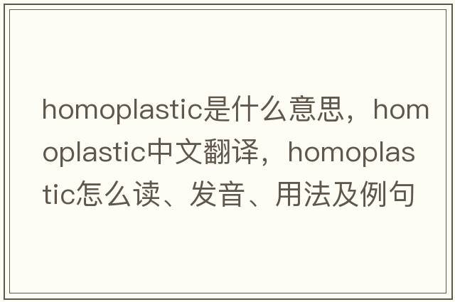 homoplastic是什么意思，homoplastic中文翻譯，homoplastic怎么讀、發(fā)音、用法及例句