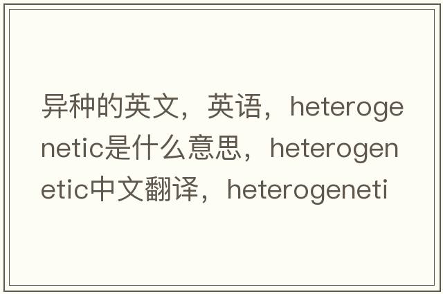 異種的英文，英語(yǔ)，heterogenetic是什么意思，heterogenetic中文翻譯，heterogenetic怎么讀、發(fā)音、用法及例句